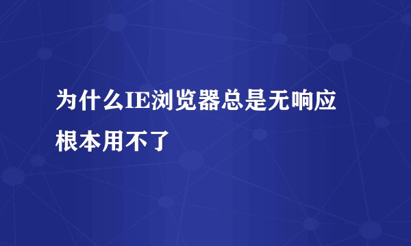 为什么IE浏览器总是无响应 根本用不了