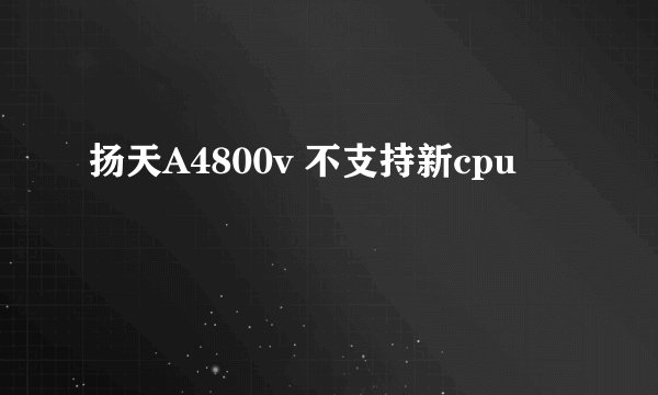 扬天A4800v 不支持新cpu
