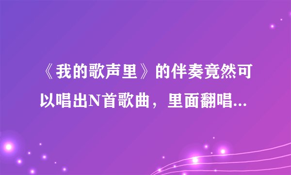 《我的歌声里》的伴奏竟然可以唱出N首歌曲，里面翻唱的是谁唱的？