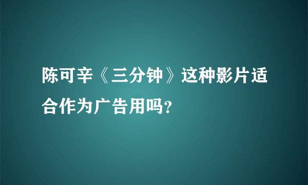陈可辛《三分钟》这种影片适合作为广告用吗？