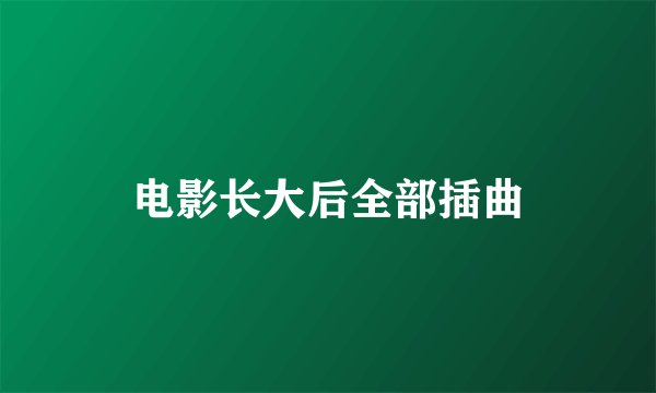 电影长大后全部插曲