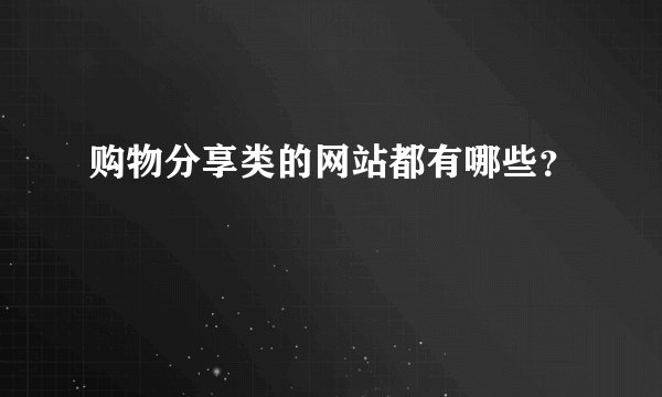 购物分享类的网站都有哪些?