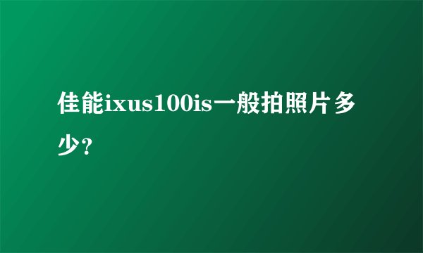佳能ixus100is一般拍照片多少？