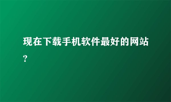 现在下载手机软件最好的网站?
