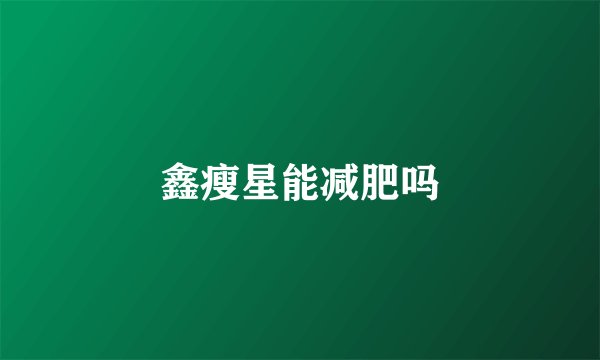 鑫瘦星能减肥吗