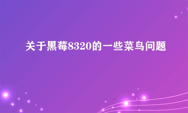 关于黑莓8320的一些菜鸟问题