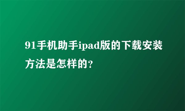91手机助手ipad版的下载安装方法是怎样的？