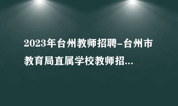 2023年台州教师招聘-台州市教育局直属学校教师招聘14人公告