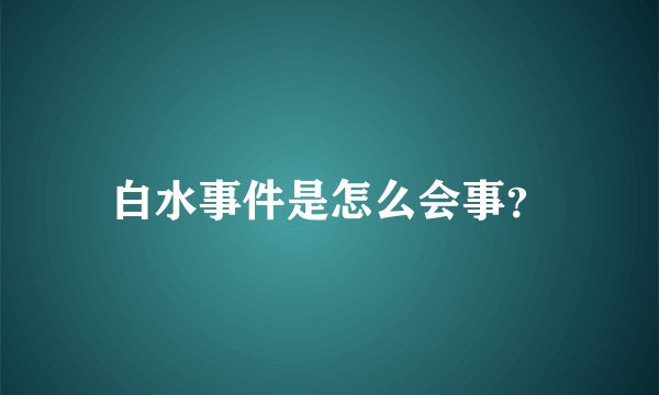 白水事件是怎么会事？