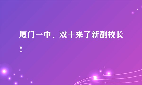 厦门一中、双十来了新副校长!