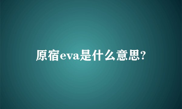 原宿eva是什么意思?
