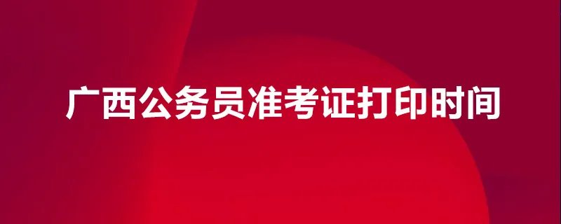 广西公务员准考证打印时间