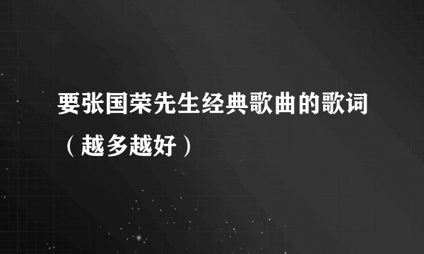 要张国荣先生经典歌曲的歌词（越多越好）