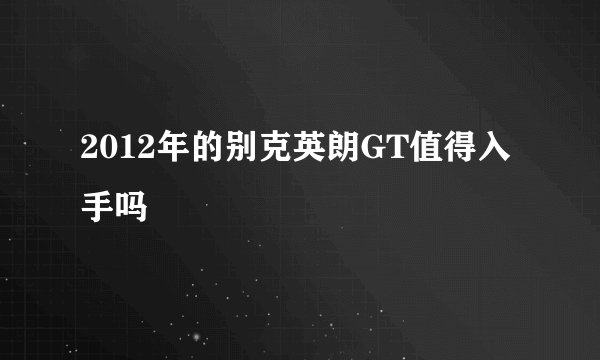 2012年的别克英朗GT值得入手吗
