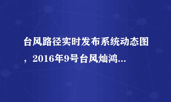 台风路径实时发布系统动态图，2016年9号台风灿鸿会影响哪里