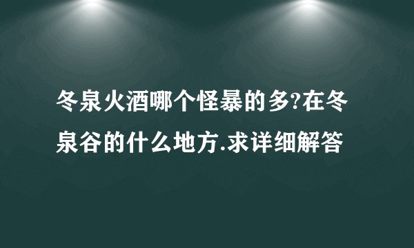 冬泉火酒哪个怪暴的多?在冬泉谷的什么地方.求详细解答
