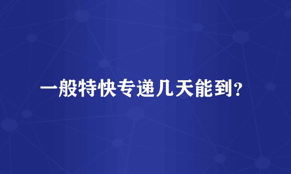 一般特快专递几天能到？