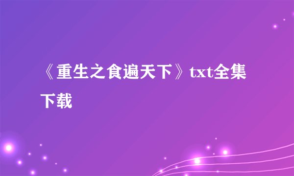 《重生之食遍天下》txt全集下载