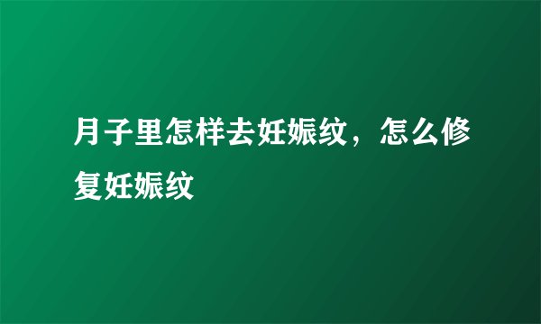 月子里怎样去妊娠纹，怎么修复妊娠纹