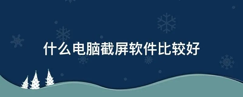 什么电脑截屏软件比较好