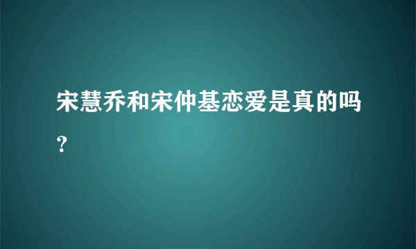宋慧乔和宋仲基恋爱是真的吗？