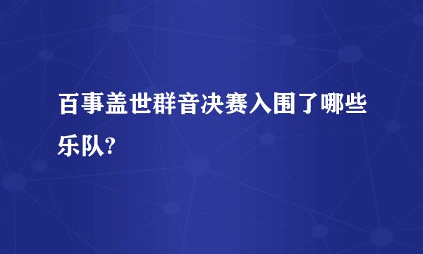 百事盖世群音决赛入围了哪些乐队?