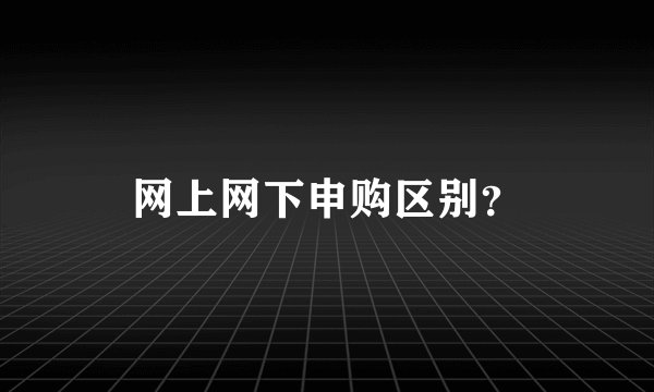 网上网下申购区别？