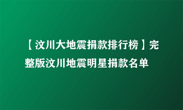 【汶川大地震捐款排行榜】完整版汶川地震明星捐款名单
