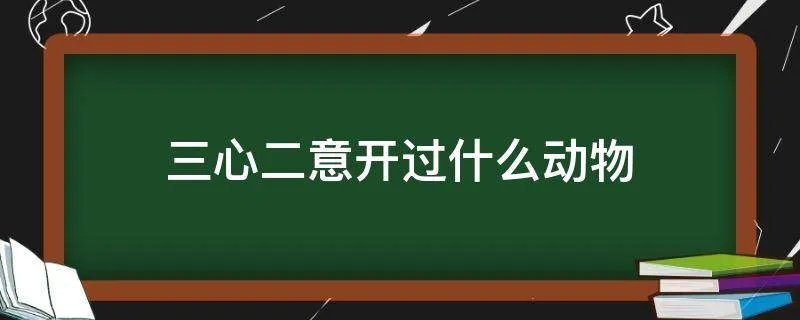 三心二意开过什么动物