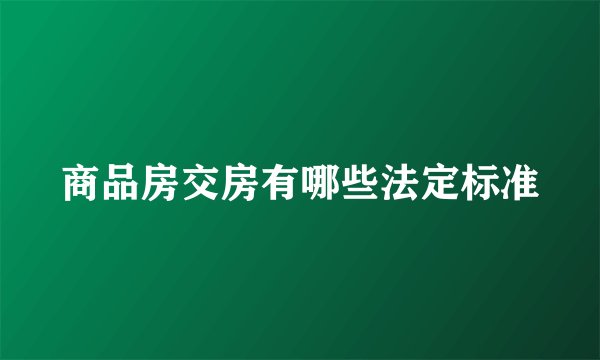 商品房交房有哪些法定标准