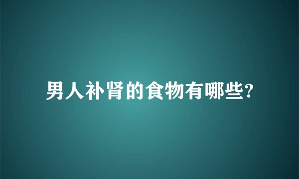 男人补肾的食物有哪些?