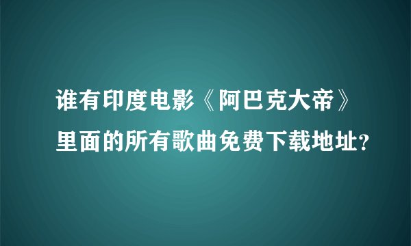 谁有印度电影《阿巴克大帝》里面的所有歌曲免费下载地址？