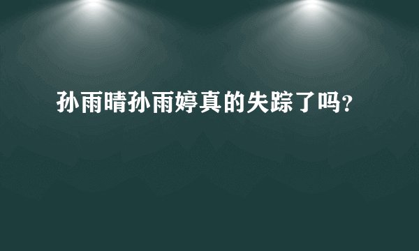 孙雨晴孙雨婷真的失踪了吗？