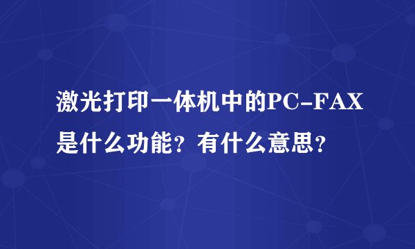 激光打印一体机中的PC-FAX是什么功能？有什么意思？