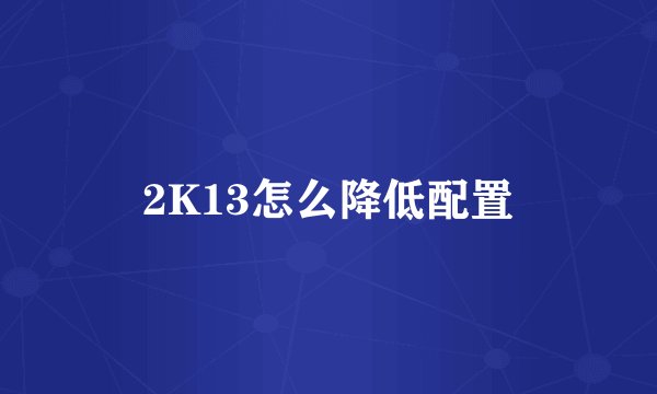 2K13怎么降低配置
