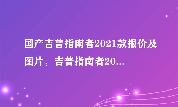 国产吉普指南者2021款报价及图片，吉普指南者2021款报价