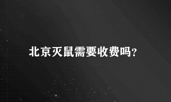 北京灭鼠需要收费吗？