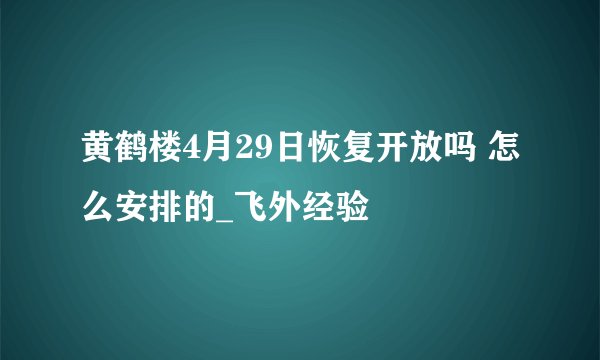 黄鹤楼4月29日恢复开放吗 怎么安排的_飞外经验
