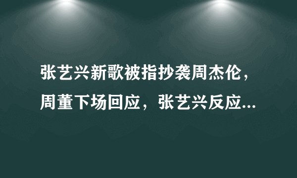 张艺兴新歌被指抄袭周杰伦，周董下场回应，张艺兴反应很“迷弟”