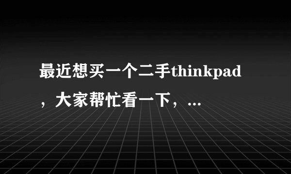 最近想买一个二手thinkpad，大家帮忙看一下，选哪个好？
