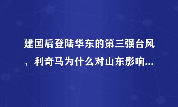 建国后登陆华东的第三强台风，利奇马为什么对山东影响相对时间较长？