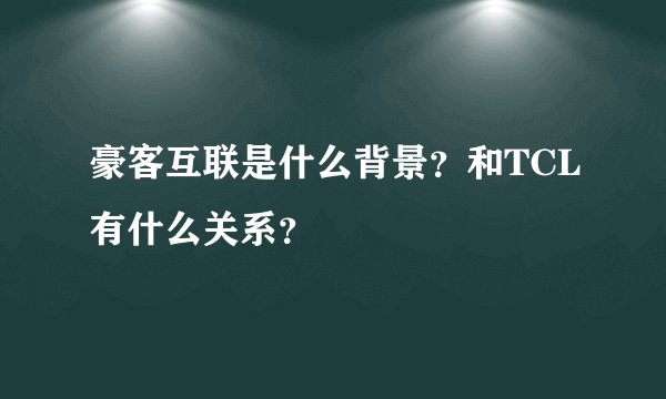 豪客互联是什么背景？和TCL有什么关系？