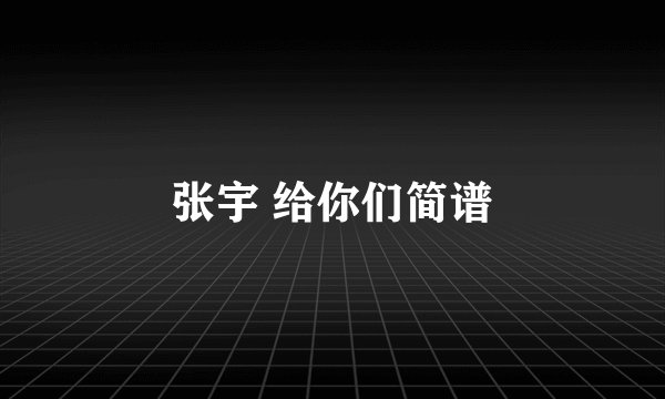 张宇 给你们简谱