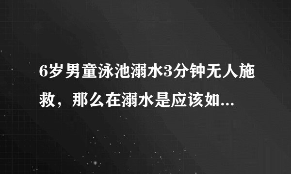 6岁男童泳池溺水3分钟无人施救,那么在溺水是应该如何自救呢?