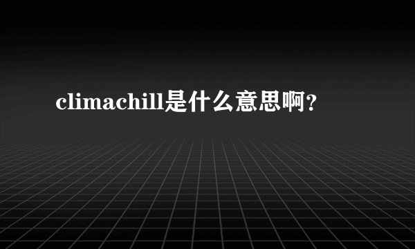 climachill是什么意思啊？