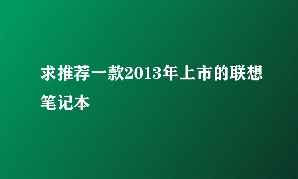求推荐一款2013年上市的联想笔记本