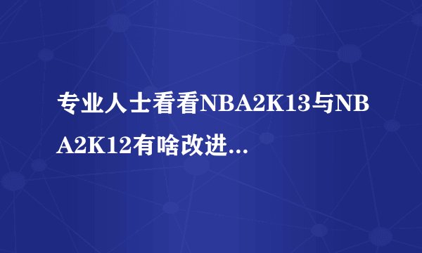 专业人士看看NBA2K13与NBA2K12有啥改进？截图曝光了！
