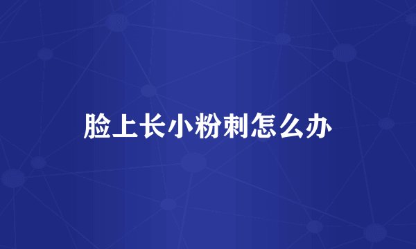 脸上长小粉刺怎么办
