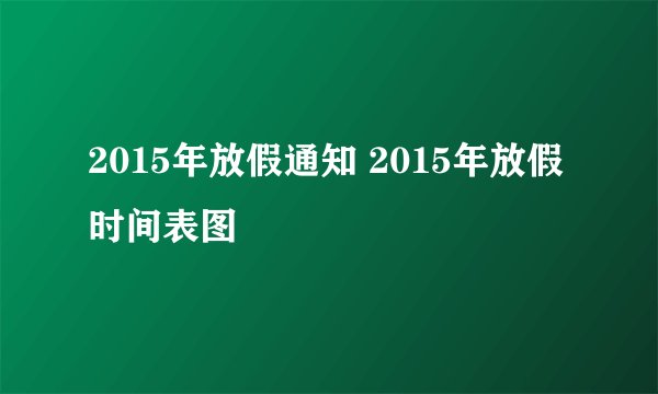 2015年放假通知 2015年放假时间表图