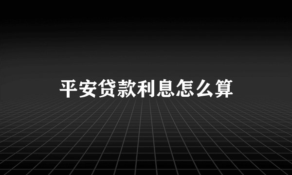 平安贷款利息怎么算